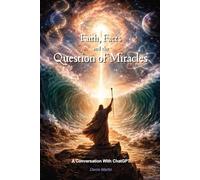 Faith , Facts and the Question of Miracles (Conversations with AI)