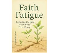 Faith Fatigue: Restoring The Soul When Belief Feels Heavy