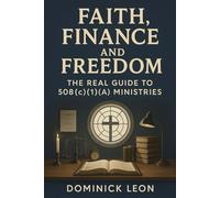 FAITH, FINANCE AND FREEDOM: THE REAL GUIDE TO 508 (C) (1) (A) MINISTRIES