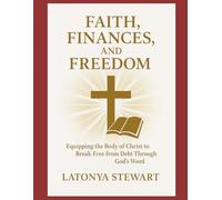 FAITH, FINANCES, AND FREEDOM: Equipping the body of Christ to Break Free from Debt Through God's Word