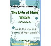 Faith, Fire, and Fury: The Life of Matt Walsh: “Inside the Life and Battles of Matt Walsh”