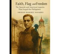 Faith, Flag, and Freedom: The Spanish and American Legacies That Forged the Philippines (Islands of Story and Spirit: The Complete Philippines Series)