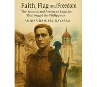 Faith, Flag, and Freedom: The Spanish and American Legacies That Forged the Philippines (Islands of Story and Spirit: The Complete Philippines Series)