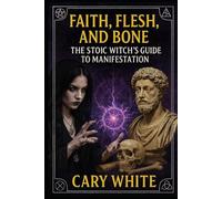 Faith, Flesh, and Bone: The Stoic Witch’s Guide to Manifestation: The Stoic Witch's Guide to Manifestation Through Discipline, Shadow Work, and ... Practice (Advanced Witchcraft Philosophy)