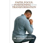 Faith, Focus, and Positioning for your Transformation: The Discipline of Waiting, Trusting, and Receiving Divine Transformation