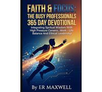 FAITH & FOCUS: THE BUSY PROFESSIONAL'S 365 DAY DEVOTIONAL: Integrating Spritual Wisdom With High Pressure Careers , Work Life Balance And Ethical Leadership