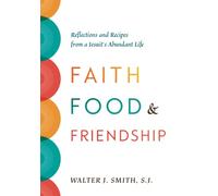 Faith, Food, and Friendship: Reflections and Recipes from a Jesuit’s Abundant Life