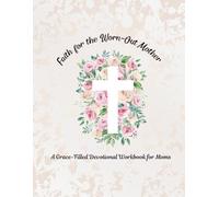 Faith for the Worn-Out Mother: A Grace-Filled Devotional Workbook for Moms (Empowered Women Devotional Series)