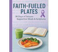 Faith-Fueled Plates: 30 Days of Seizure-Supportive Meals & Scriptures: A Nutritional & Spiritual Journey to Support Brain Health and Seizure Wellness
