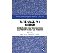 Faith, Grace, and Freedom : Explorations in Early Christianity and Early Modern Theology and Philosophy
