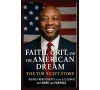 Faith, Grit, and the American Dream: The Tim Scott Story - Rising from Poverty to the U.S. Senate with Hope and Purpose
