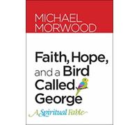 Faith, Hope, and a Bird Called George: A Spiritual Fable