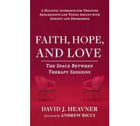Faith, Hope, and Love: The Space Between Therapy Sessions: A Holistic Approach for Treating Adolescents and Young Adults with Anxiety and Depression