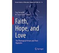 Faith, Hope, and Love: The Theological Virtues and Their Opposites: 10 (Boston Studies in Philosophy, Religion and Public Life, 10)