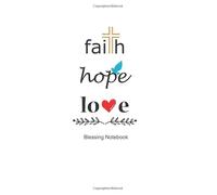Faith, Hope, Love (Notebook, Diary): Each day We will see many blessings that come through life. Do you want to know that there are only so many? Record the blessings you have received in this book.