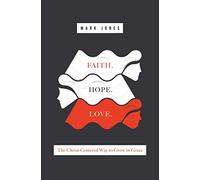 Faith. Hope. Love.: The Christ-Centered Way to Grow in Grace