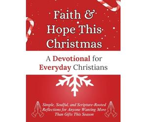 Faith & Hope This Christmas: A Devotional for Everyday Christians: Simple, Soulful, and Scripture-Rooted Reflections for Anyone Wanting More Than Gifts This Season (Christmas Devotional Books)