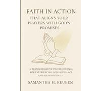 Faith in Action That Aligns Your Prayers with God’s Promises: A Transformative Prayer Journal for Experiencing God’s Guidance and Blessings Daily