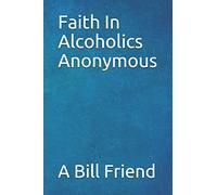 Faith in Alcoholics Anonymous: A Why To The Big Books How