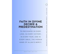 Faith In Divine Decree and Predestination: Islam, Qada and Qadar: Faith, Belief, and Destiny - Spirituality and Guidance for Modern Life (Living Islam: The Faith That Shapes Civilization)