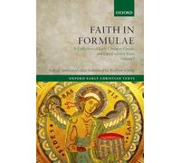 Faith in Formulae: A Collection of Early Christian Creeds and Creed-related Texts: A Collection of Early Christian Creeds and Creed-Related Texts, Four-Volume Set (Oxford Early Christian Texts)