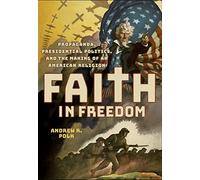 Faith in Freedom: Propaganda, Presidential Politics, and the Making of an American Religion