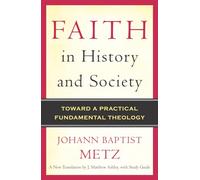 Faith in History and Society: Toward a Practical Fundamental Theology