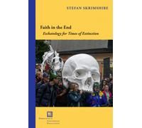 Faith in the End : Eschatology for Times of Extinction