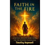 Faith in the Fire: Spiritual Insights from 2 Kings for the Modern Evangelical (The Old Testament For Today’s Evangelical Christian)