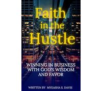 Faith in the Hustle: Winning in Business with God's Wisdom and Favor (Faith in the Hustle Series)