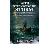 Faith in the Midst of The Storms.: Finding Hope, Resilience, and Unshakable Faith in Life’s Hardest Moments