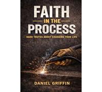 Faith In The Process: Hard Truths About Changing Your Life
