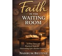 Faith in the waiting room: A True Story and Practical Steps for Overcoming Life's Hardest Seasons