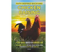 FAITH-INSPIRED BACKYARD CHICKEN RAISING: A 7-STEP GUIDE ROOTED IN GENESIS 1:28 FOR SUSTAINABLE PRACTICES, COOP DESIGN, PREDATOR PROOFING, FEEDING & HEALTHCARE FOR HAPPY HENS AND ORGANIC EGGS