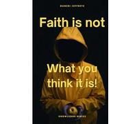Faith is not What you thin it is: Why Belief Comes from Knowledge, Not Effort (Knowledge Series)
