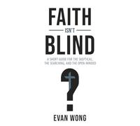 Faith Isn't Blind: A Short Guide for the Skeptical, the Searching, and the Open-Minded