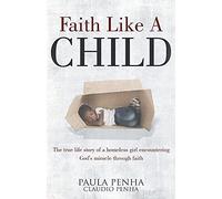 Faith Like A Child: The true life story of a homeless girl encountering God's miracle through faith