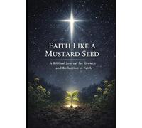 Faith Like a Mustard Seed: A Biblical Journal for Growth and Reflection in Faith