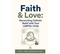 Faith & Love: Navigating Catholic Beliefs While Supporting Your LGBTQ+ Child: A Compassionate Guide for Parents to Embrace Faith and Identity with Practical Advice and Heartfelt Insights