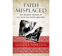 Faith Misplaced: The Broken Promise of U.S.- Arab Relations: 1820-2001