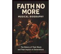 FAITH NO MORE MUSICAL BIOGRAPHY: The History of Their Music and Their Impact on Generations