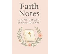Faith Notes: A Scripture and Sermon Journal: A Beautiful Space to reflect, Write, and Grow in God’s Word