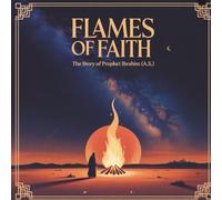 Faith of Flames: The Story of Hazrat Ibrahim (A.S.)