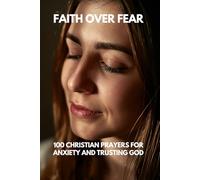 Faith Over Fear: 100 Christian Prayers for Anxiety and Trusting God