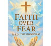 Faith Over Fear: 60 Uplifting Affirmations