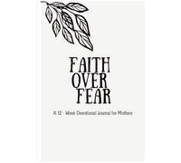 Faith over Fear: A 12 Week Devotional Journal for Mothers: Real stories, weekly affirmations, and guided reflections to help overwhelmed moms postpartum breathe again and find their way back to peace.
