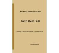 Faith Over Fear: Choosing Courage When Life Feels Uncertain