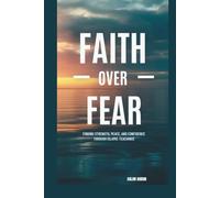 FAITH OVER FEAR: FINDING STRENGTH, PEACE, AND CONFIDENCE THROUGH ISLAMIC TEACHINGS
