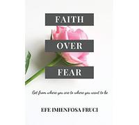Faith Over Fear (Get from where you are to where you want to be)