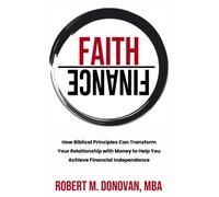 Faith over Finance: How Biblical Principles Can Transform Your Relationship with Money to Help You Achieve Financial Independence